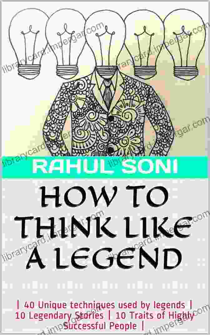 Book Cover Of '40 Unique Techniques Used By Legends 10 Legendary Stories 10 Traits Of Highly' HOW TO THINK LIKE A LEGEND: 40 Unique Techniques Used By Legends 10 Legendary Stories 10 Traits Of Highly Successful People