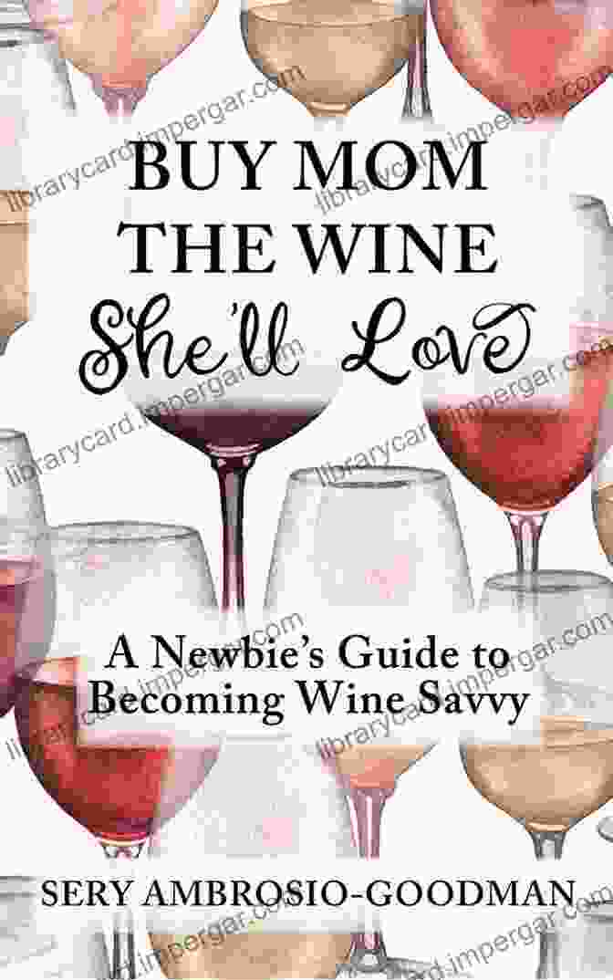 Cover Of 'Newbie Guide To Becoming Wine Savvy' Book Buy Mom The Wine She Ll Love: A Newbie S Guide To Becoming Wine Savvy