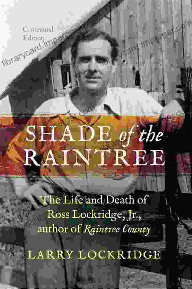 Cover Of Shade Of The Raintree Centennial Edition Shade Of The Raintree Centennial Edition: The Life And Death Of Ross Lockridge Jr Author Of Raintree County