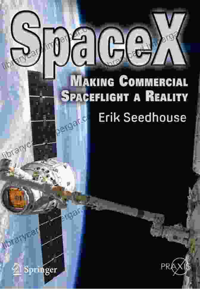 Making Commercial Spaceflight Reality: A Comprehensive Guide To The Challenges And Opportunities SpaceX: Making Commercial Spaceflight A Reality (Springer Praxis Books)