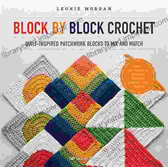 Quilt Inspired Patchwork Blocks To Mix And Match Block By Block Crochet: Quilt Inspired Patchwork Blocks To Mix And Match