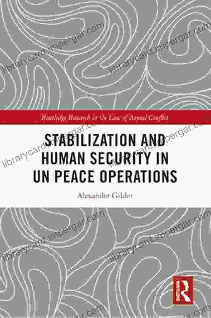 Stabilization And Human Security In UN Peace Operations: A Critical Examination Stabilization And Human Security In UN Peace Operations (Routledge Research In The Law Of Armed Conflict)