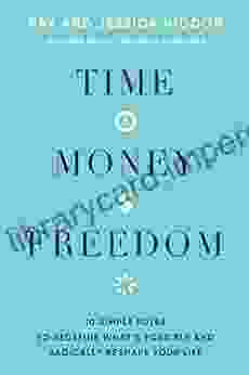 Time Money Freedom: 10 Simple Rules To Redefine What S Possible And Radically Reshape Your Life