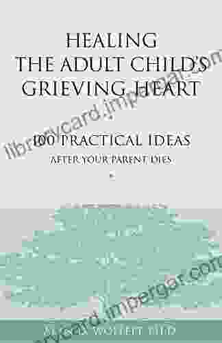 Healing The Adult Child S Grieving Heart: 100 Practical Ideas After Your Parent Dies (Healing Your Grieving Heart Series)