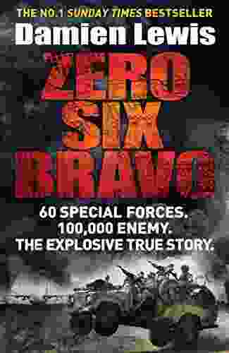 Zero Six Bravo: 60 Special Forces 100 000 Enemy The Explosive True Story