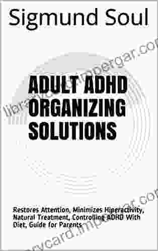 Adult ADHD Organizing Solutions: Restores Attention Minimizes Hiperactivity Natural Treatment Controlling ADHD With Diet Guide For Parents