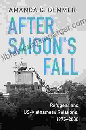 After Saigon S Fall: Refugees And US Vietnamese Relations 1975 2000 (Cambridge Studies In US Foreign Relations)