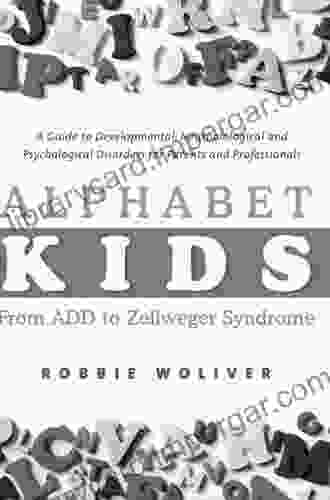 Alphabet Kids From ADD To Zellweger Syndrome: A Guide To Developmental Neurobiological And Psychological Disorders For Parents And Professionals