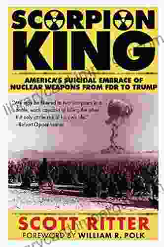 Scorpion King: America S Suicidal Embrace Of Nuclear Weapons From FDR To Trump