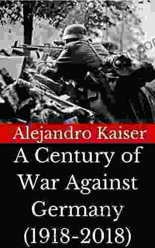 A Century Of War Against Germany: An Essay On The True Causes Of World War I And World War II