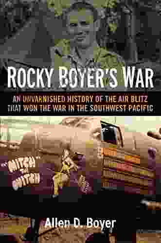 Rocky Boyer S War: An Unvarnished History Of The Air Blitz That Won The War In The Southwest Pacific