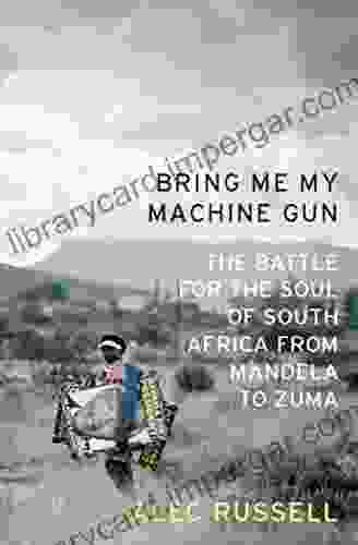 Bring Me My Machine Gun: The Battle For The Soul Of South Africa From Mandela To Zuma