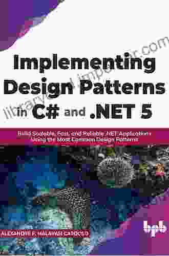 Implementing Design Patterns In C# And NET 5: Build Scalable Fast And Reliable NET Applications Using The Most Common Design Patterns (English Edition)