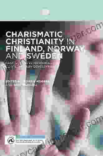 Charismatic Christianity In Finland Norway And Sweden: Case Studies In Historical And Contemporary Developments (Palgrave Studies In New Religions And Alternative Spiritualities)