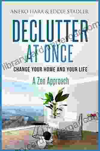 Declutter: Change Your Home And Your Life At Once Declutter: A Zen Approach: Declutter And Zen