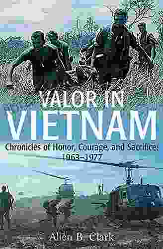 Valor In Vietnam: Chronicles Of Honor Courage And Sacrifice: 1963 1977