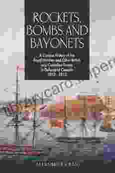 Rockets Bombs And Bayonets: A Concise History Of The Royal Marines And Other British And Canadian Forces In Defence Of Canada 1812 1815