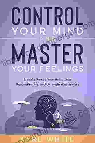 CONTROL YOUR MIND MASTER YOUR FEELINGS: 3 Rewire Your Brain Stop Procrastinating and Untangle Your Anxiety