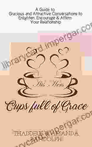 Cups Full Of Grace: A Guide To Gracious And Attractive Conversations To Enlighten Encourage Affirm Your Relationship