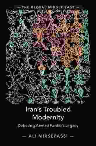 Iran S Troubled Modernity: Debating Ahmad Fardid S Legacy (The Global Middle East 5)