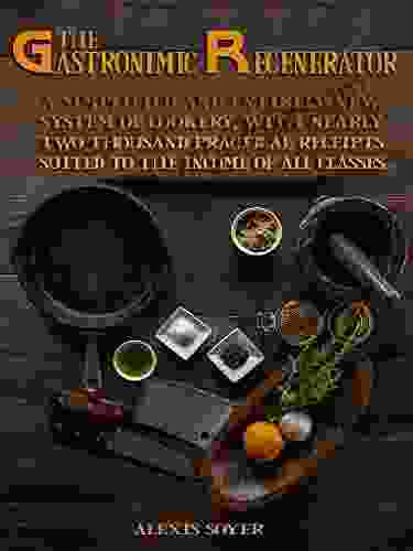 The Gastronomic Regenerator : A Simplified And Entirely New System Of Cookery With Nearly Two Thousand Practical Receipts Suited To The Income Of All Classes (Illustrated)