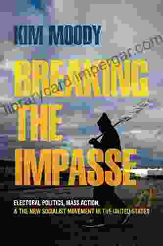 Breaking The Impasse: Electoral Politics Mass Action And The New Socialist Movement In The United States