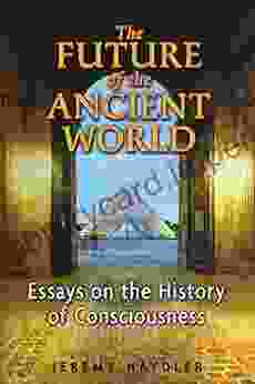 The Future Of The Ancient World: Essays On The History Of Consciousness