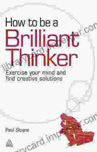 How to be a Brilliant Thinker: Exercise Your Mind and Find Creative Solutions