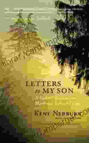 Letters To My Son: A Father S Wisdom On Manhood Life And Love