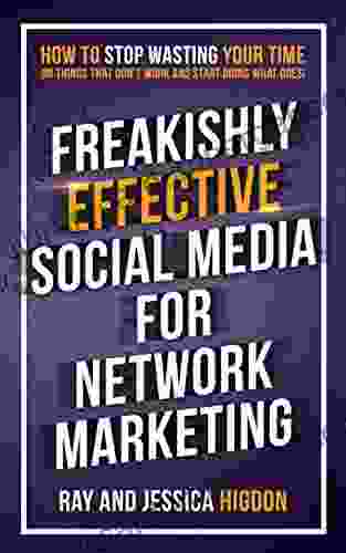 Freakishly Effective Social Media For Network Marketing: How To Stop Wasting Your Time On Things That Don T Work And Start Doing What Does