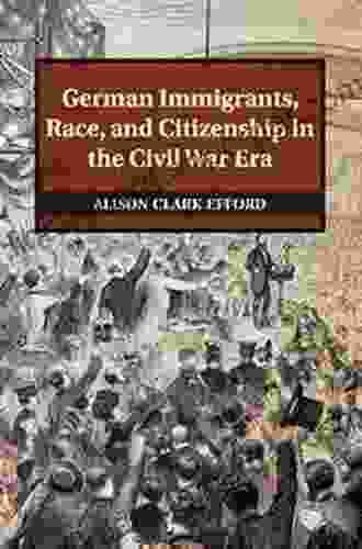 German Immigrants Race And Citizenship In The Civil War Era (Publications Of The German Historical Institute)