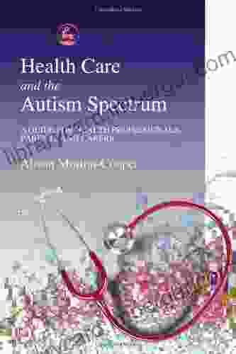 Health Care And The Autism Spectrum: A Guide For Health Professionals Parents And Carers