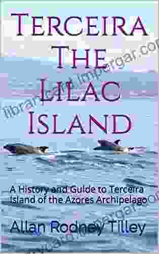 Terceira The Lilac Island: A History And Guide To Terceira Island Of The Azores Archipelago