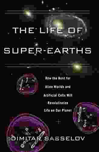 The Life Of Super Earths: How The Hunt For Alien Worlds And Artificial Cells Will Revolutionize Life On Our Planet