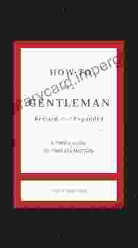 How To Be A Gentleman Revised And Expanded: A Timely Guide To Timeless Manners (The GentleManners Series)