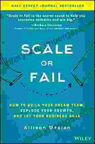 Scale Or Fail: How To Build Your Dream Team Explode Your Growth And Let Your Business Soar