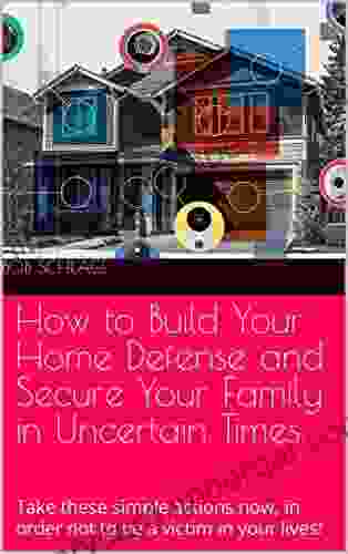 How To Build Your Home Defense And Secure Your Family In Uncertain Times: Take These Simple Actions Now In Order Not To Be A Victim In Your Lives