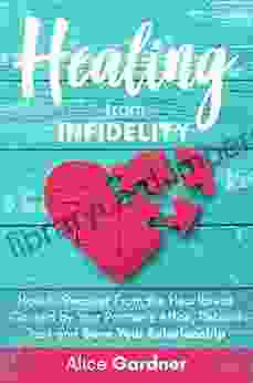 Healing From Infidelity: How To Recover From The Heartbreak Caused By Your Partner S Affair Rebuild Trust And Save Your Relationship (The Easy Guide To Skills And Repair Your Marriage)