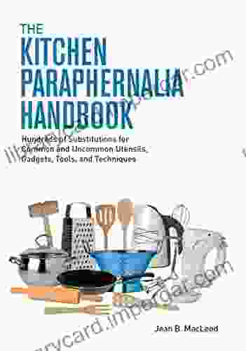 The Kitchen Paraphernalia Handbook: Hundreds Of Substitutions For Common And Uncommon Utensils Gadgets Tools And Techniques