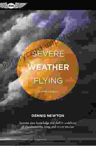 Severe Weather Flying: Increase Your Knowledge And Skill To Avoid Thunderstorms Icing And Severe Weather