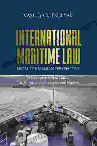 International Maritime Law From The Russian Perspective: A Comprehensive Guide For Shipmasters Lawyers And Cadets