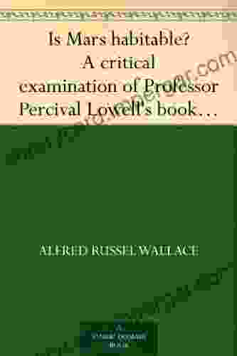 Is Mars Habitable? A Critical Examination Of Professor Percival Lowell S Mars And Its Canals With An Alternative Explanation