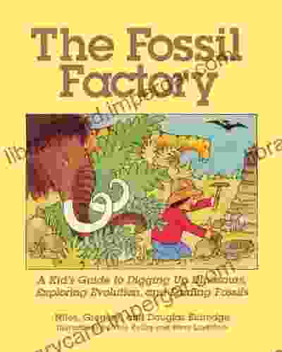 The Fossil Factory: A Kid S Guide To Digging Up Dinosaurs Exploring Evolution And Finding Fossils