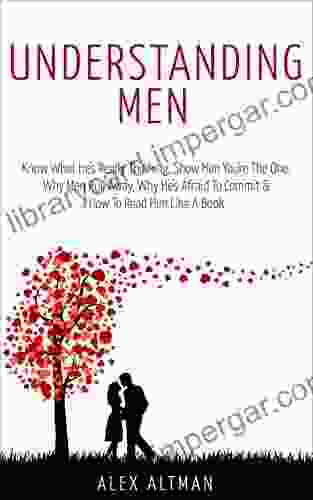 Understanding Men: Know What He s Really Thinking Show Him You re The One Why Men Pull Away Why He s Afraid To Commit How To Read Him Like A (Relationship and Dating Advice for Women 1)