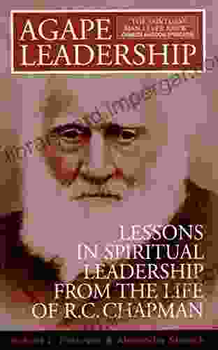 Agape Leadership: Lessons In Spiritual Leadership From The Life Of R C Chapman