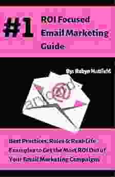 #1 ROI Focused Email Marketing Guide: Best Practices Rules And Real Life Examples To Get The Most ROI Out Of Your Email Marketing Campaigns