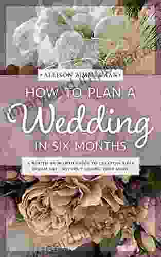 How To Plan A Wedding In Six Months: A Month By Month Guide To Creating Your Dream Day Without Losing Your Mind