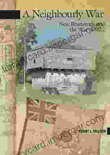 A Neighbourly War: New Brunswick And The War Of 1812 (New Brunswick Military Heritage 19)