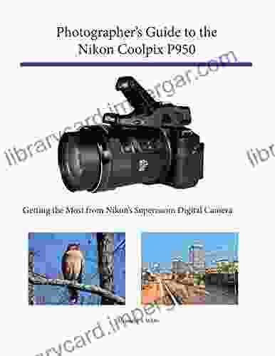 Photographer S Guide To The Nikon Coolpix P950: Getting The Most From Nikon S Superzoom Digital Camera