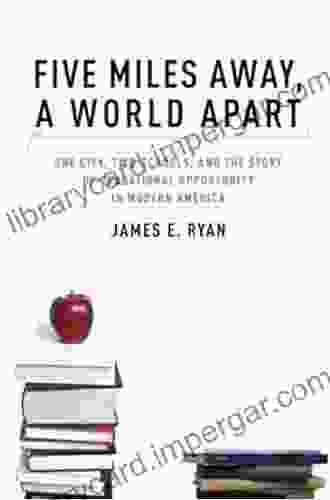 Five Miles Away A World Apart: One City Two Schools And The Story Of Educational Opportunity In Modern America